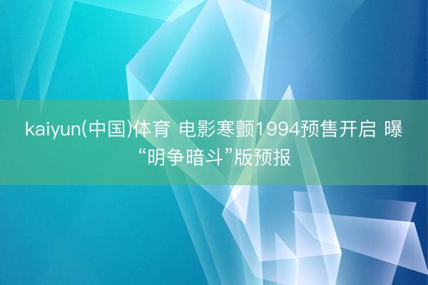 kaiyun(中国)体育 电影寒颤1994预售开启 曝“明争暗斗”版预报