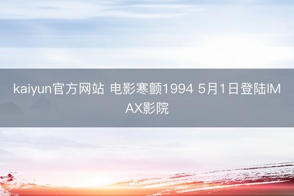 kaiyun官方网站 电影寒颤1994 5月1日登陆IMAX影院