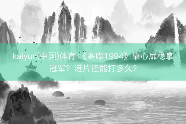 kaiyun(中国)体育 《寒噤1994》靠心扉稳拿冠军？港片还能打多久？
