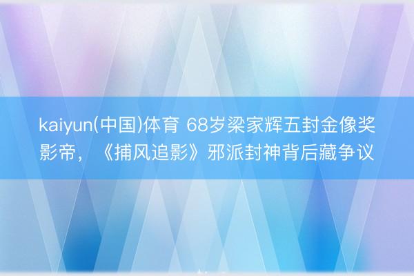 kaiyun(中国)体育 68岁梁家辉五封金像奖影帝，《捕风追影》邪派封神背后藏争议