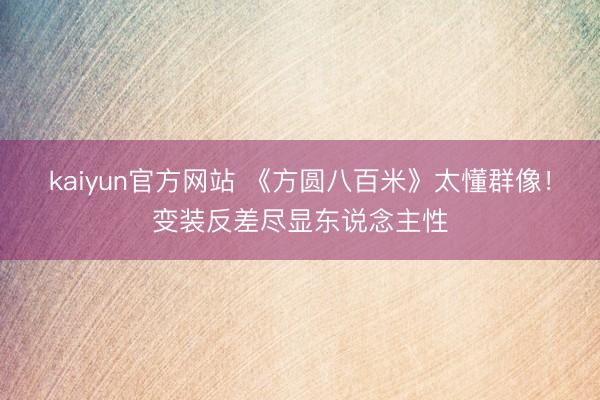 kaiyun官方网站 《方圆八百米》太懂群像！变装反差尽显东说念主性