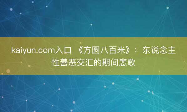 kaiyun.com入口 《方圆八百米》:东说念主性善恶交汇的期间悲歌