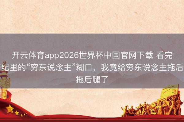 开云体育app2026世界杯中国官网下载 看完蜜语纪里的“穷东说念主”糊口，我竟给穷东说念主拖后腿了