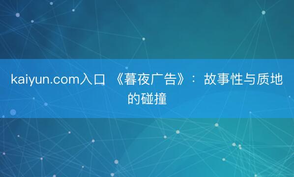 kaiyun.com入口 《暮夜广告》：故事性与质地的碰撞