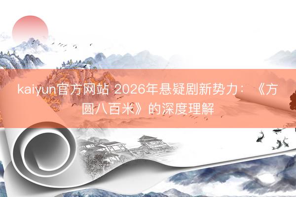 kaiyun官方网站 2026年悬疑剧新势力：《方圆八百米》的深度理解