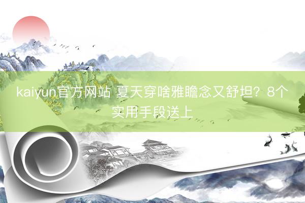 kaiyun官方网站 夏天穿啥雅瞻念又舒坦？8个实用手段送上