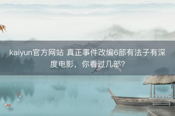 kaiyun官方网站 真正事件改编6部有法子有深度电影，你看过几部？