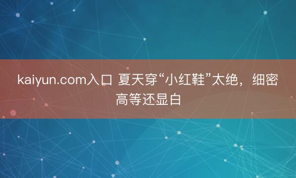 kaiyun.com入口 夏天穿“小红鞋”太绝，细密高等还显白