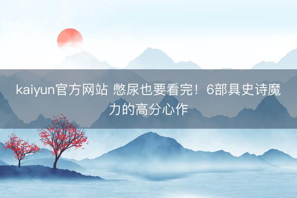 kaiyun官方网站 憋尿也要看完！6部具史诗魔力的高分心作