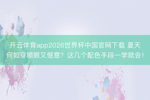 开云体育app2026世界杯中国官网下载 夏天何如穿顺眼又惬意？这几个配色手段一学就会！