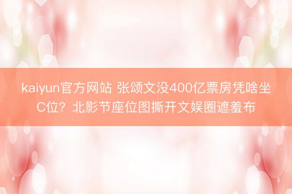 kaiyun官方网站 张颂文没400亿票房凭啥坐C位？北影节座位图撕开文娱圈遮羞布