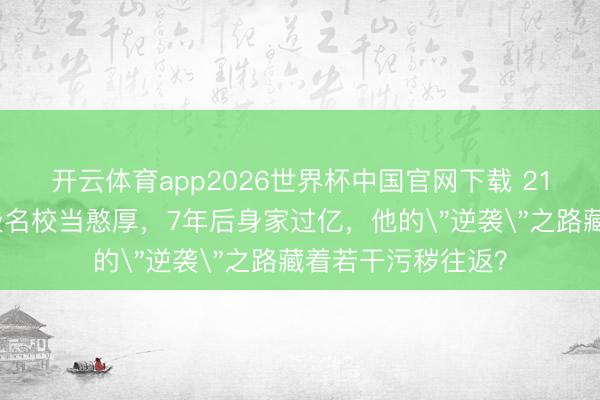 开云体育app2026世界杯中国官网下载 21岁辍学生混进顶级名校当憨厚，7年后身家过亿，他的