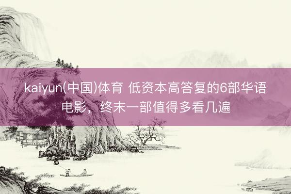 kaiyun(中国)体育 低资本高答复的6部华语电影，终末一部值得多看几遍