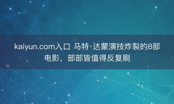 kaiyun.com入口 马特·达蒙演技炸裂的8部电影，部部皆值得反复刷