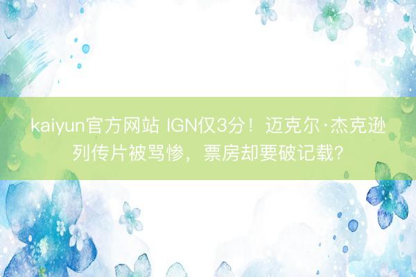 kaiyun官方网站 IGN仅3分！迈克尔·杰克逊列传片被骂惨，票房却要破记载？