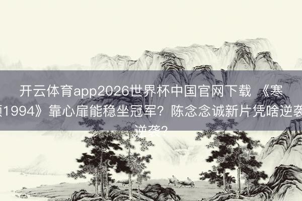 开云体育app2026世界杯中国官网下载 《寒颤1994》靠心扉能稳坐冠军？陈念念诚新片凭啥逆袭？