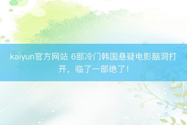 kaiyun官方网站 6部冷门韩国悬疑电影脑洞打开，临了一部绝了！