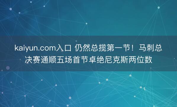 kaiyun.com入口 仍然总揽第一节！马刺总决赛通顺五场首节卓绝尼克斯两位数