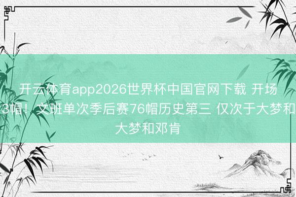 开云体育app2026世界杯中国官网下载 开场送出3帽！文班单次季后赛76帽历史第三 仅次于大梦和邓肯
