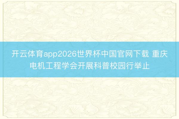 开云体育app2026世界杯中国官网下载 重庆电机工程学会开展科普校园行举止