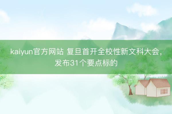 kaiyun官方网站 复旦首开全校性新文科大会，发布31个要点标的