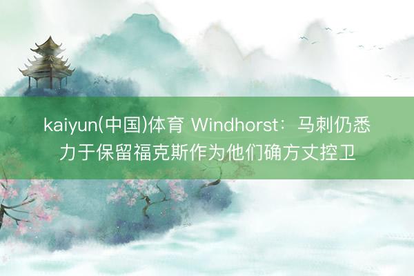 kaiyun(中国)体育 Windhorst：马刺仍悉力于保留福克斯作为他们确方丈控卫