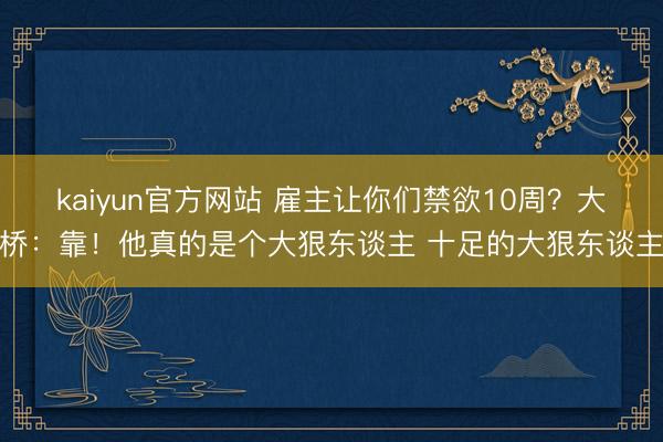 kaiyun官方网站 雇主让你们禁欲10周？大桥：靠！他真的是个大狠东谈主 十足的大狠东谈主