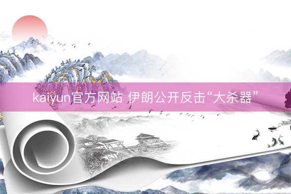 kaiyun官方网站 伊朗公开反击“大杀器”