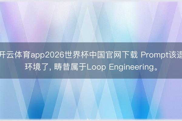 开云体育app2026世界杯中国官网下载 Prompt该退环境了， 畴昔属于Loop Engineering。